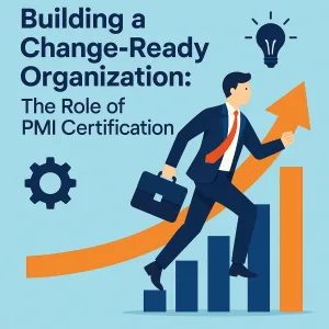 Read more about the article Building a Change-Ready Organization: The Role of PMI Certification